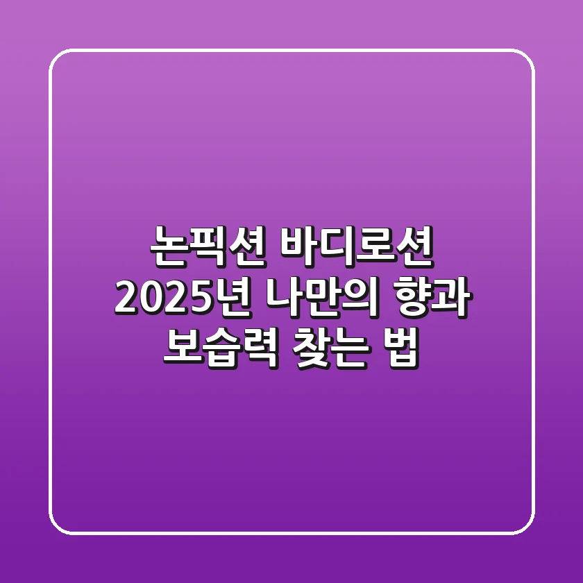 논픽션 바디로션, 2025년 나만의 향과 보습력 찾는 법