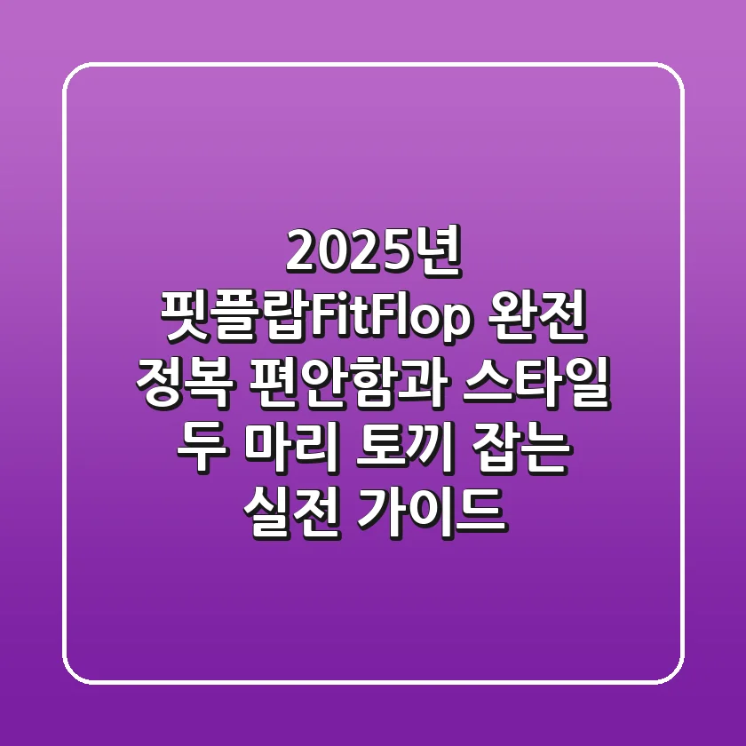 2025년 핏플랍(FitFlop) 완전 정복: 편안함과 스타일, 두 마리 토끼 잡는 실전 가이드