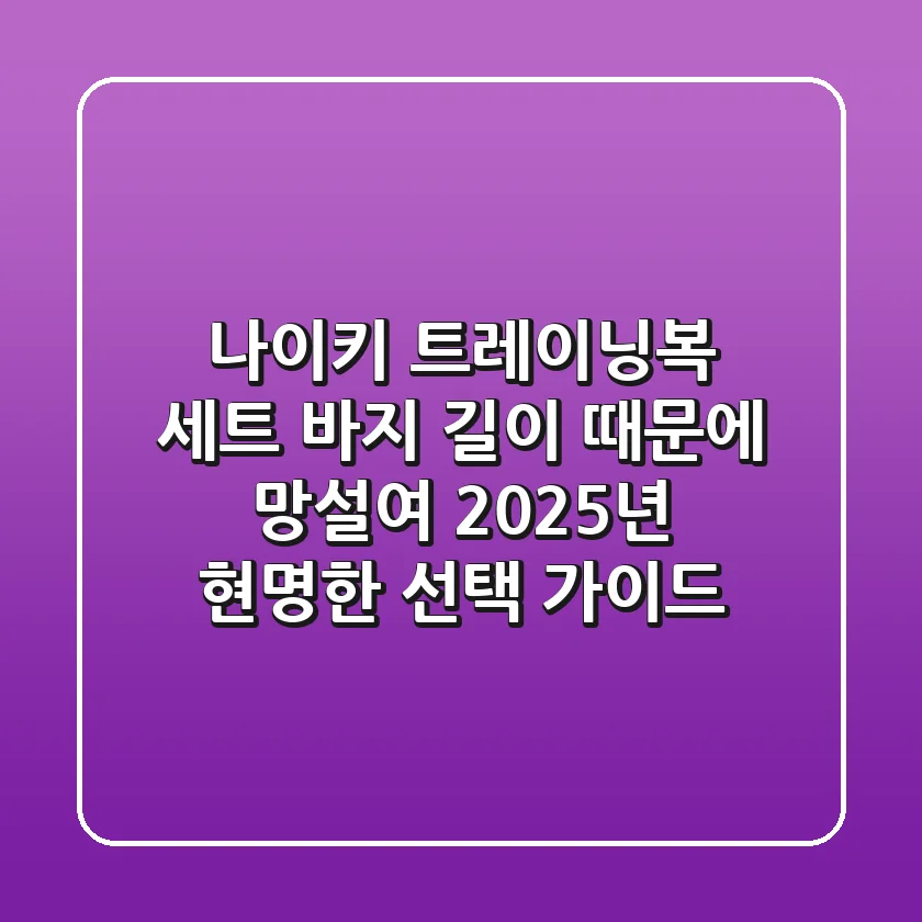 나이키 트레이닝복 세트, 바지 길이 때문에 망설여? 2025년 현명한 선택 가이드
