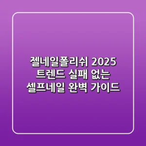 젤네일폴리쉬 2025 트렌드: 실패 없는 셀프네일 완벽 가이드