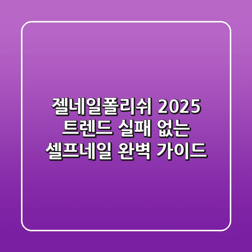 젤네일폴리쉬 2025 트렌드: 실패 없는 셀프네일 완벽 가이드