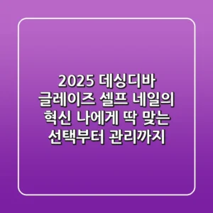 2025 데싱디바 글레이즈: 셀프 네일의 혁신, 나에게 딱 맞는 선택부터 관리까지!