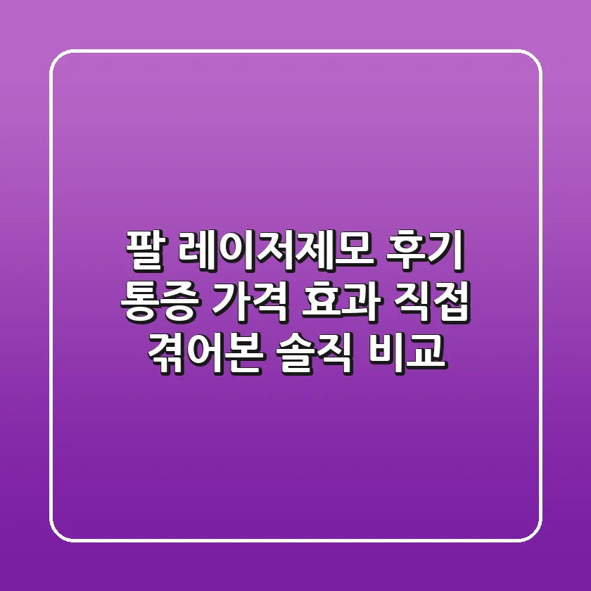 팔 레이저제모 후기: 통증, 가격, 효과 직접 겪어본 솔직 비교