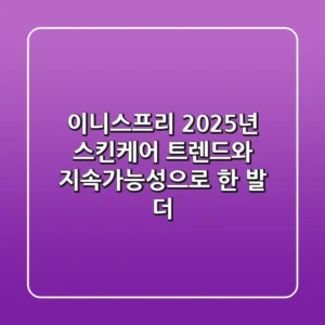 이니스프리, 2025년 스킨케어 트렌드와 지속가능성으로 한 발 더!