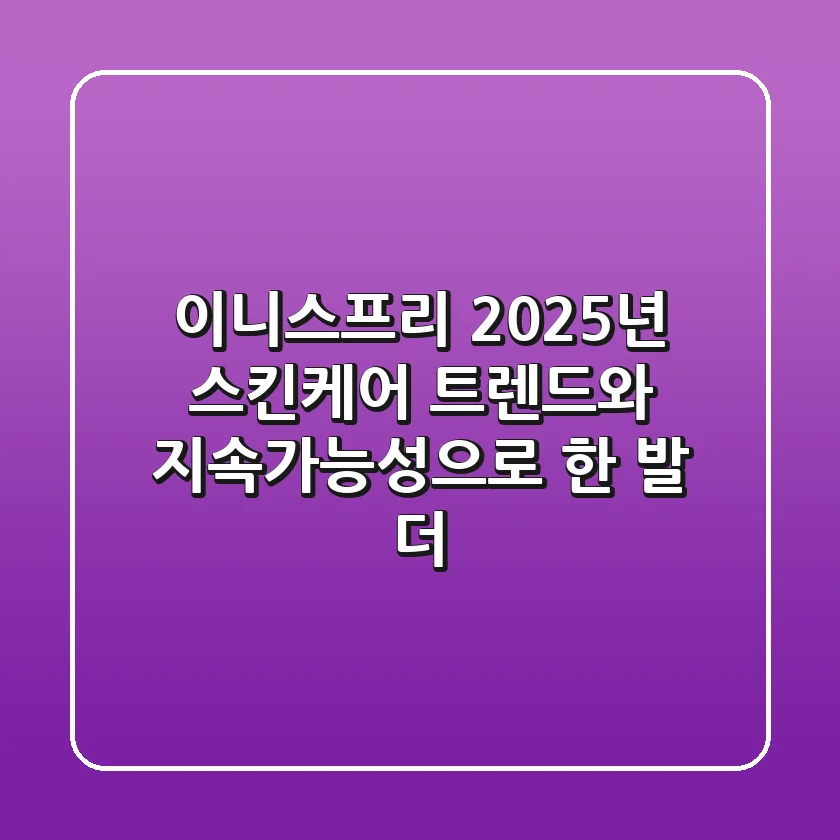이니스프리, 2025년 스킨케어 트렌드와 지속가능성으로 한 발 더!