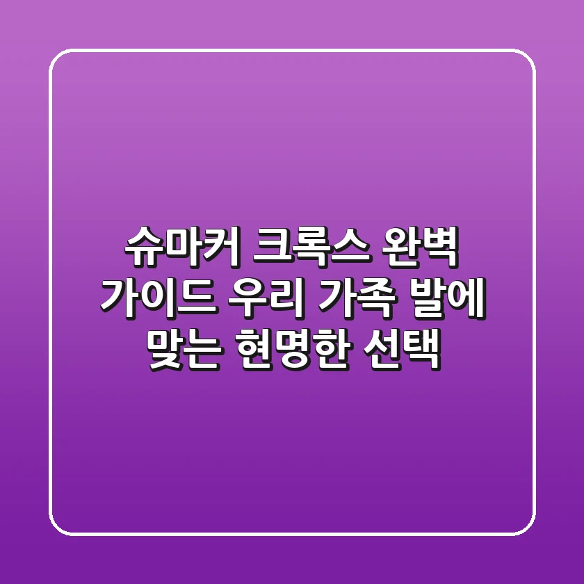 슈마커 크록스 완벽 가이드: 우리 가족 발에 맞는 현명한 선택!
