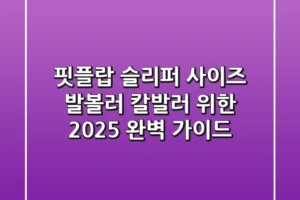 핏플랍 슬리퍼 사이즈: 발볼러, 칼발러 위한 2025 완벽 가이드