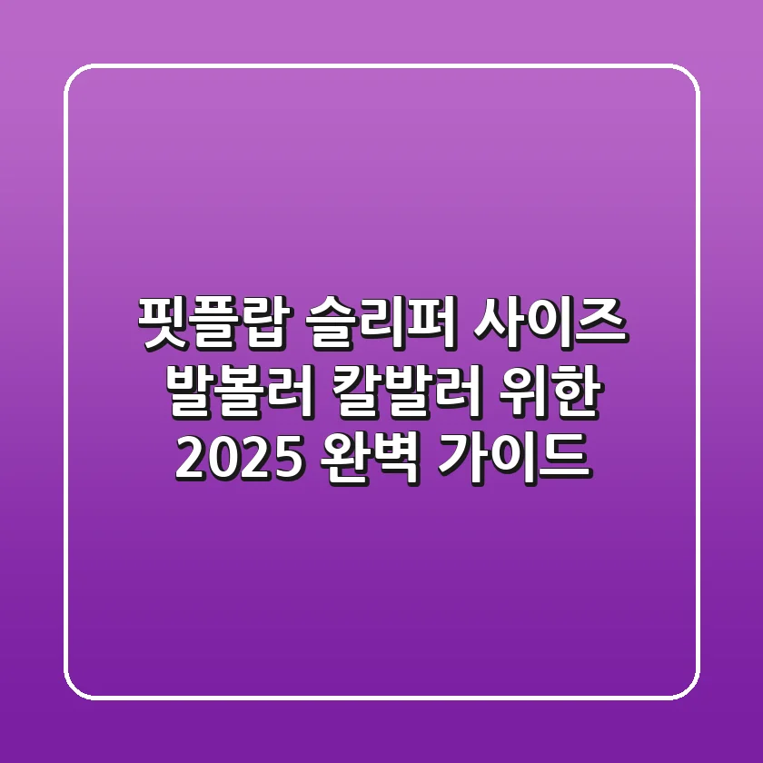 핏플랍 슬리퍼 사이즈: 발볼러, 칼발러 위한 2025 완벽 가이드