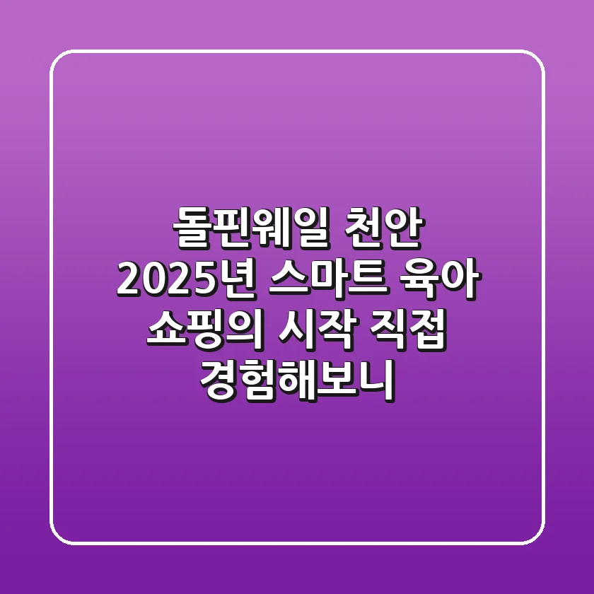 돌핀웨일 천안: 2025년 스마트 육아 쇼핑의 시작, 직접 경험해보니