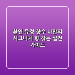 환연 유정 향수, 나만의 시그니처 향 찾는 실전 가이드