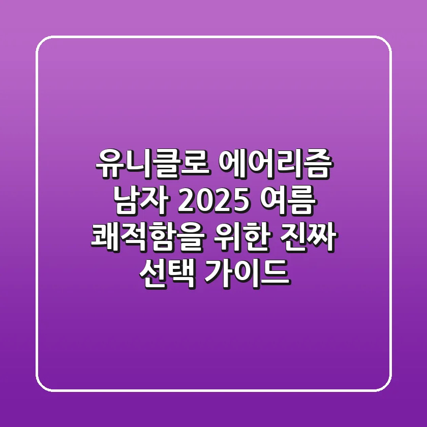 유니클로 에어리즘 남자: 2025 여름, 쾌적함을 위한 진짜 선택 가이드