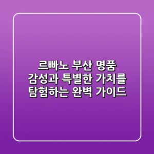 르빠노 부산: 명품 감성과 특별한 가치를 탐험하는 완벽 가이드