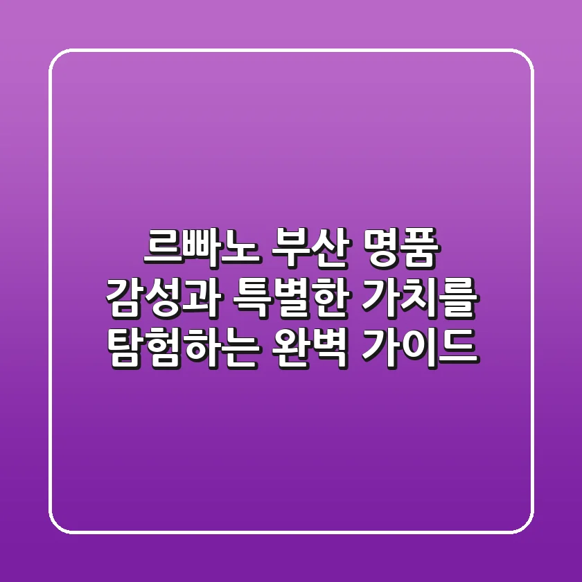 르빠노 부산: 명품 감성과 특별한 가치를 탐험하는 완벽 가이드