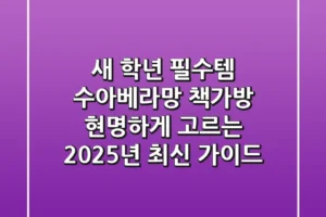 새 학년 필수템, 수아베라망 책가방 현명하게 고르는 2025년 최신 가이드