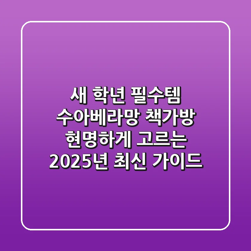 새 학년 필수템, 수아베라망 책가방 현명하게 고르는 2025년 최신 가이드