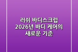 러쉬 바디스크럽: 2026년 바디 케어의 새로운 기준