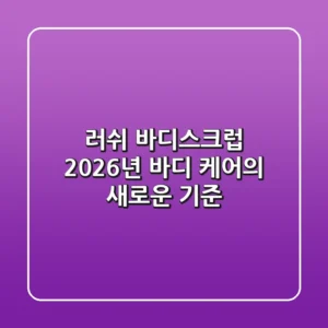 러쉬 바디스크럽: 2026년 바디 케어의 새로운 기준