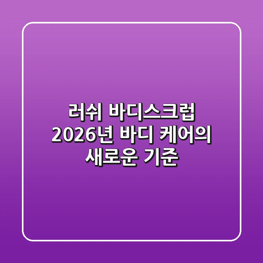 러쉬 바디스크럽: 2026년 바디 케어의 새로운 기준